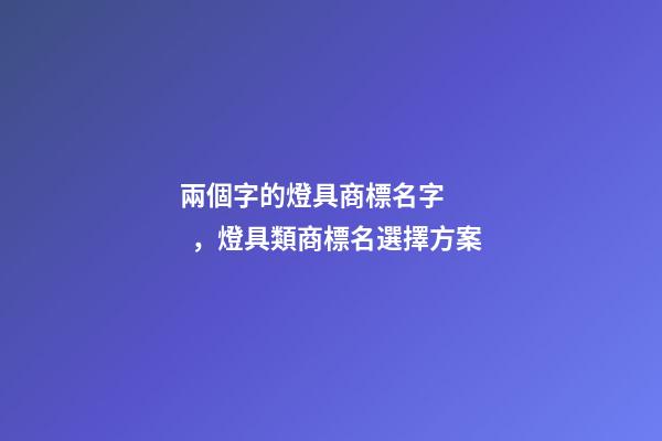 兩個字的燈具商標名字，燈具類商標名選擇方案-第1張-商標起名-玄機派